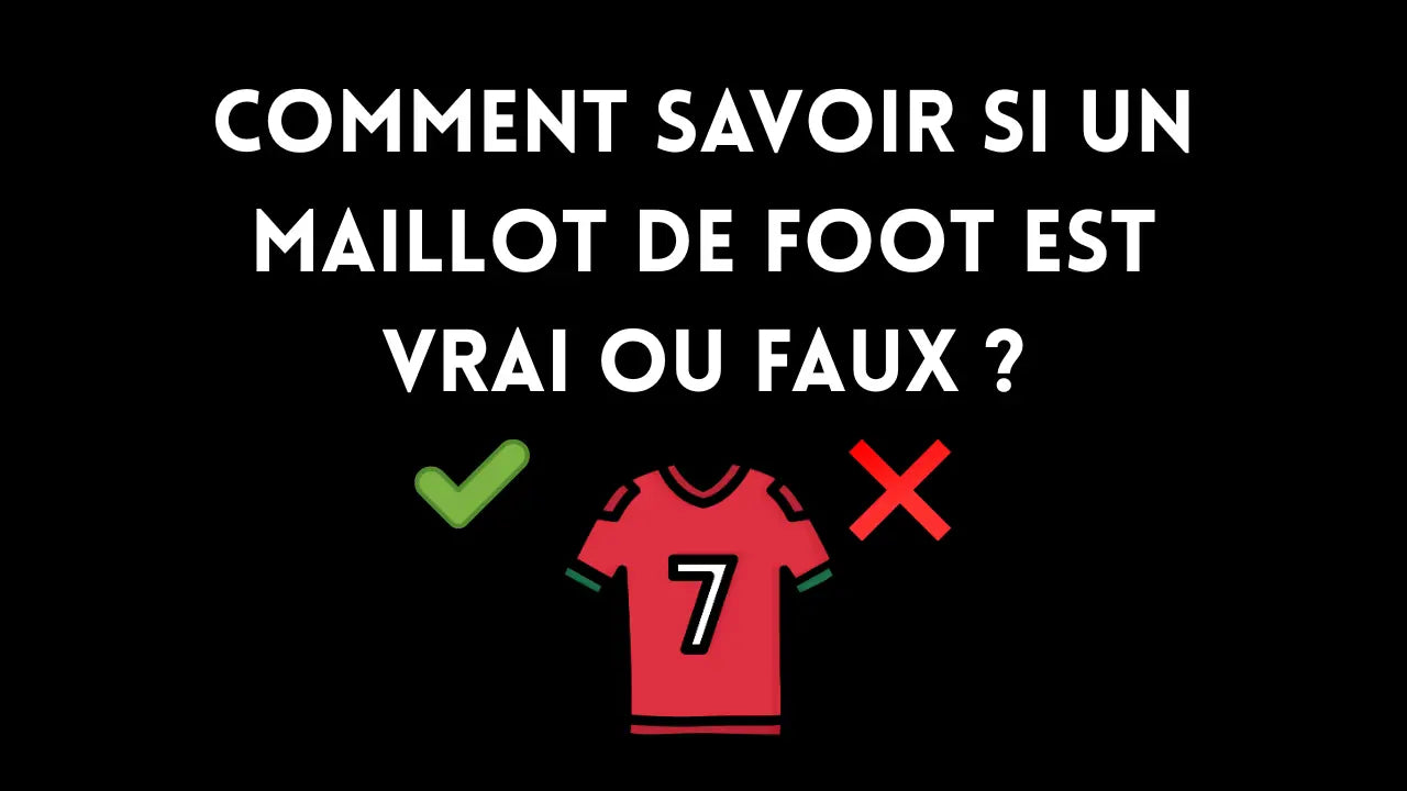 Comment savoir si un maillot de foot est vrai ou faux ?